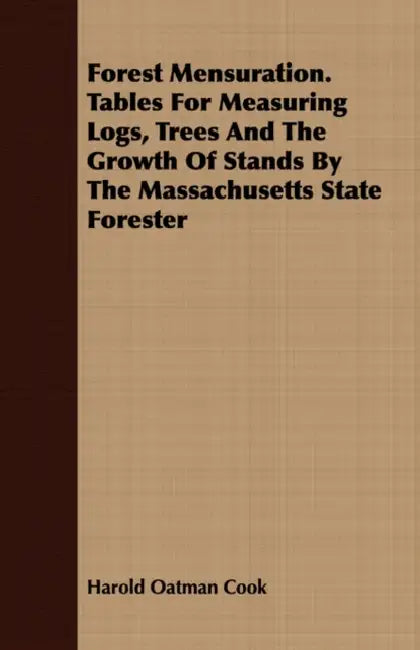 Forest Mensuration. Tables For Measuring Logs, Trees And The Growth Of Stands By The Massachusetts State Forester by Harold Oatman Cook