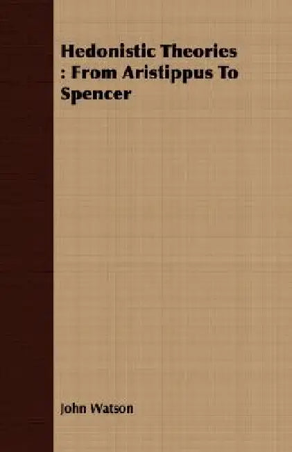 Hedonistic Theories: From Aristippus To Spencer by John Watson