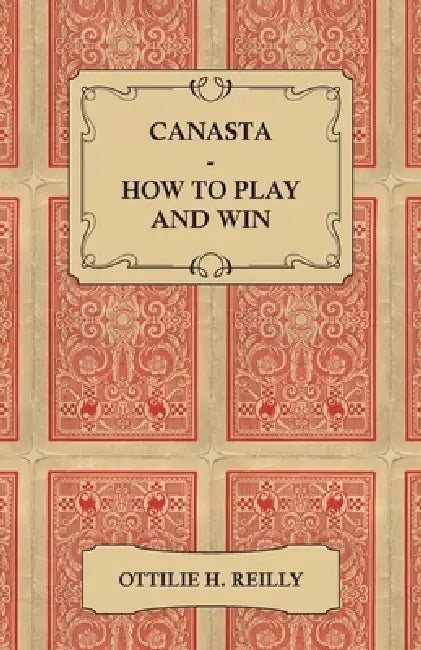 Canasta - How to Play and Win: Including the Official Rules and Pointers for Play by Ottilie Reilly