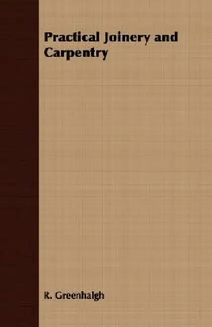 Practical Joinery and Carpentry by R. Greenhalgh