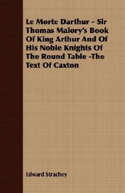 Le Morte Darthur - Sir Thomas Malory's Book Of King Arthur And Of His Noble Knights Of The Round Table -The Text Of Caxton by Edward Strachey