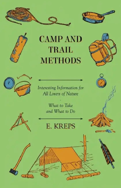 Camp and Trail Methods - Interesting Information for All Lovers of Nature. What to Take and What to Do by E. Kreps