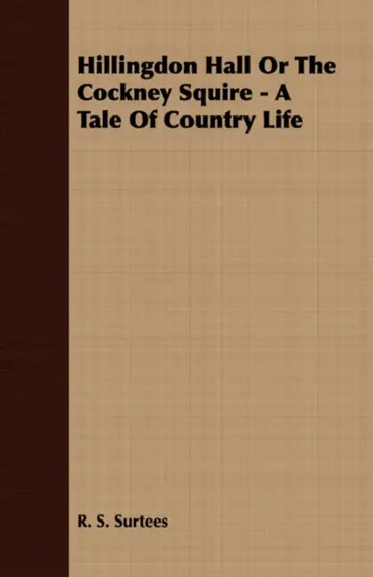 Hillingdon Hall or the Cockney Squire - A Tale of Country Life by R. S. Surtees