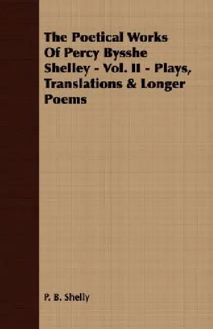 The Poetical Works Of Percy Bysshe Shelley - Vol. II - Plays, Translations & Longer Poems by P. B. Shelly