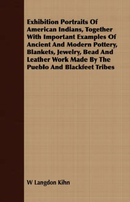 Exhibition Portraits of American Indians, Together with Important Examples of Ancient and Modern Pottery, Blankets, Jewelry, Bead and Leather Work Mad by W. Langdon Kihn