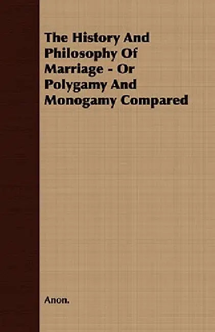 The History and Philosophy of Marriage - Or Polygamy and Monogamy Compared by Anon