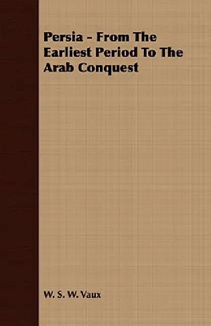 Persia - From The Earliest Period To The Arab Conquest by W. S. W. Vaux