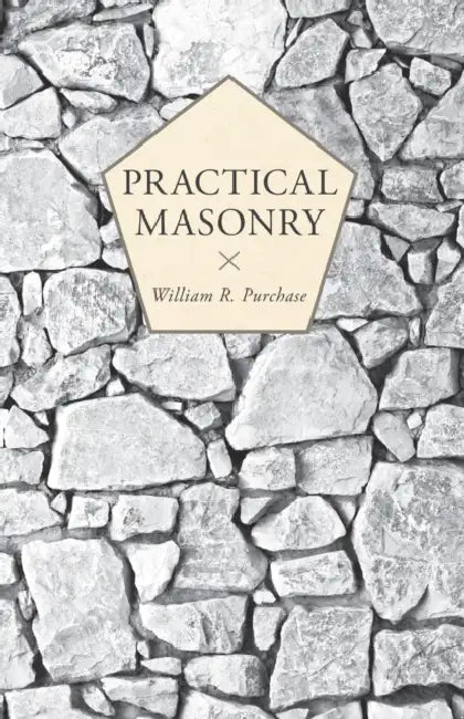 Practical Masonry: A Guide to the Art of Stone Cutting by William R. Purchase