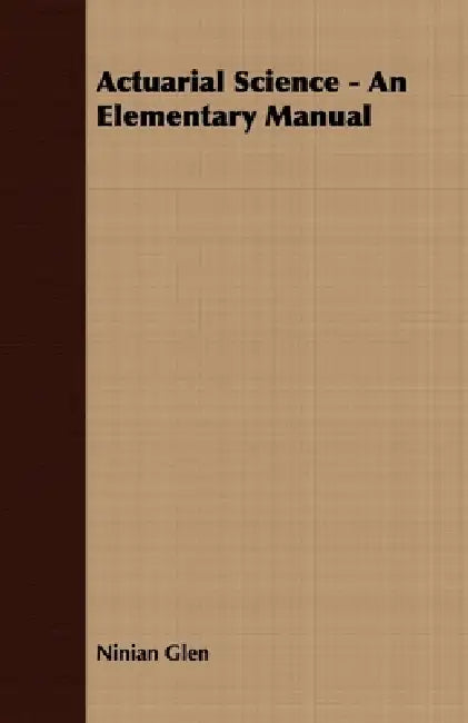 Actuarial Science - An Elementary Manual by Ninian Glen
