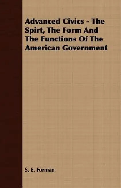 Advanced Civics - The Spirt, The Form And The Functions Of The American Government by S. E. Forman
