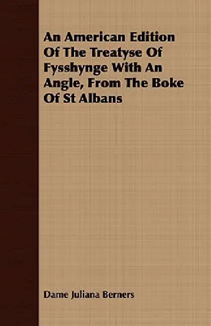 An American Edition Of The Treatyse Of Fysshynge With An Angle, From The Boke Of St Albans by Dame Juliana Berners