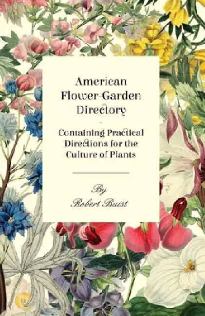 American Flower-Garden Directory; Containing Practical Directions for the Culture of Plants by Robert Buist