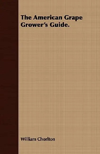 The American Grape Grower's Guide. by William Chorlton