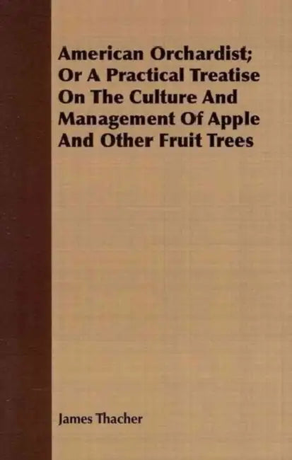 American Orchardist; Or A Practical Treatise On The Culture And Management Of Apple And Other Fruit Trees by James Thacher