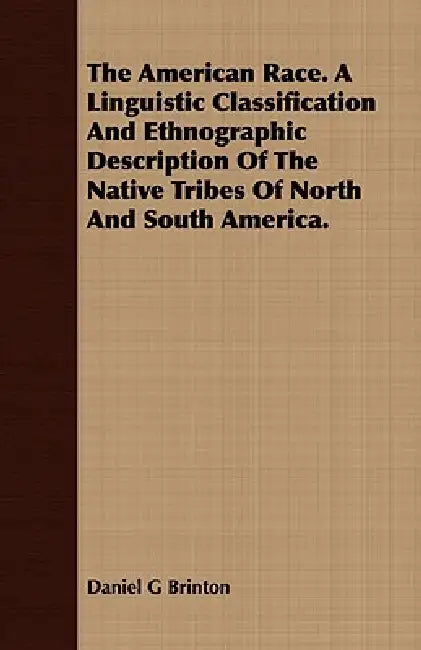 The American Race. A Linguistic Classification And Ethnographic Description Of The Native Tribes Of North And South America. by Daniel G. Brinton