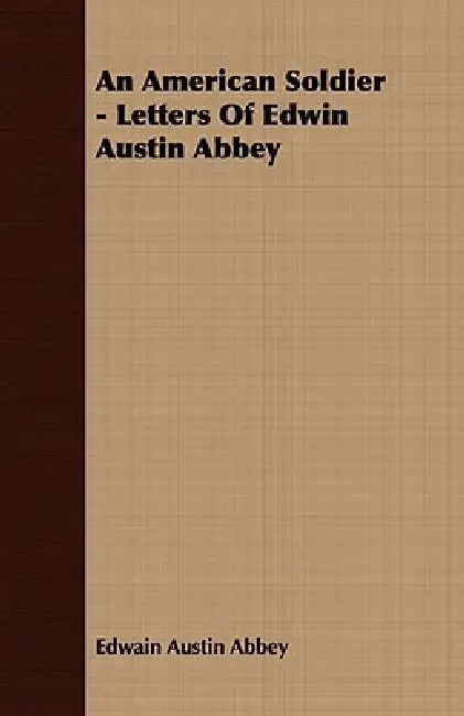 An American Soldier - Letters Of Edwin Austin Abbey by Edwain Austin Abbey