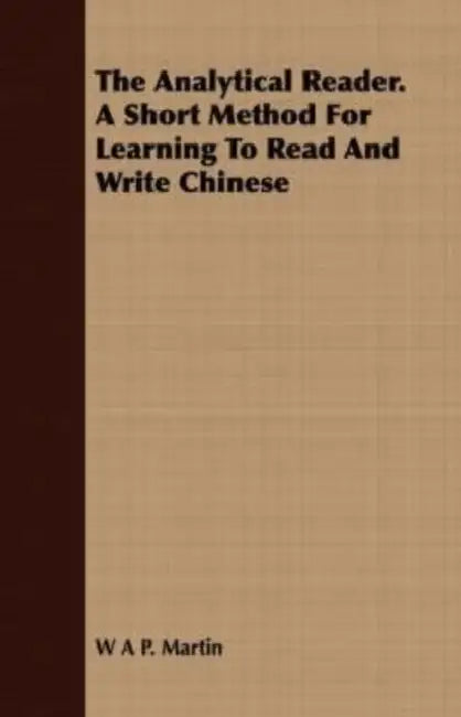 The Analytical Reader. a Short Method for Learning to Read and Write Chinese by W. A. P. Martin