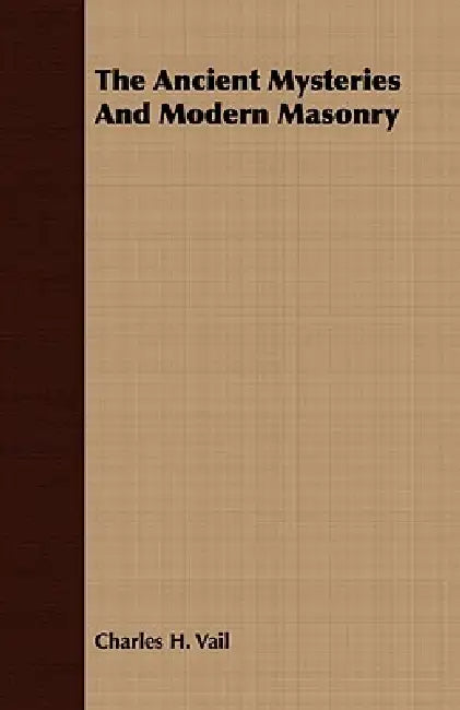 The Ancient Mysteries And Modern Masonry by Charles H. Vail