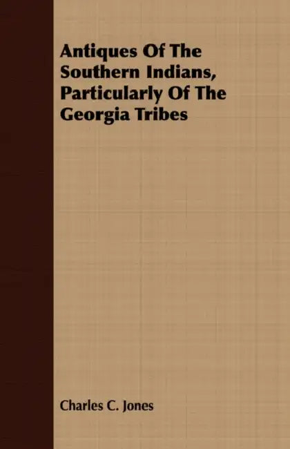 Antiques Of The Southern Indians, Particularly Of The Georgia Tribes by Charles C. Jones