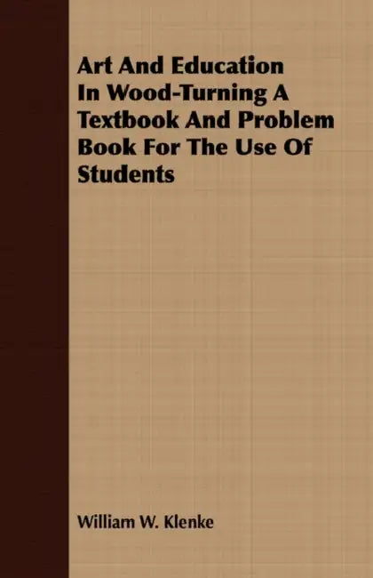 Art and Education in Wood-Turning - A Textbook and Problem Book for the Use of Students by William W. Klenke