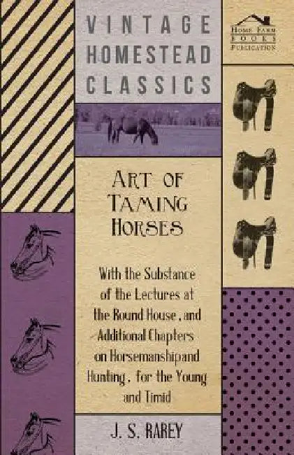 Art Of Taming Horses; With The Substance Of The Lectures At The Round House, And Additional Chapters On Horsemanship And Hunting, For The Young And Ti by Anon