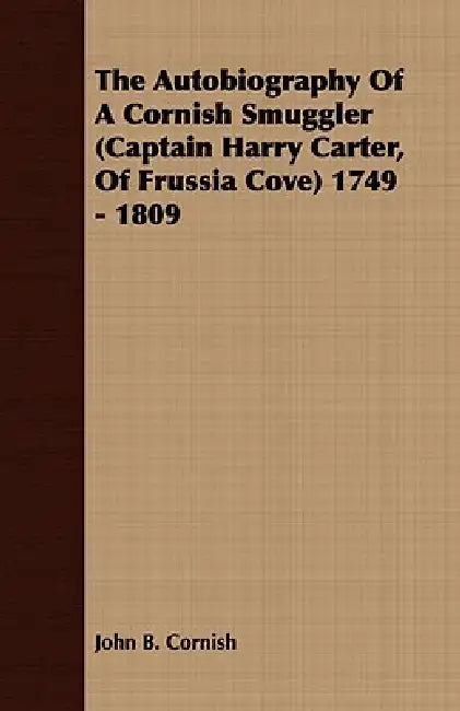 The Autobiography Of A Cornish Smuggler (Captain Harry Carter, Of Frussia Cove) 1749 - 1809 by John B. Cornish