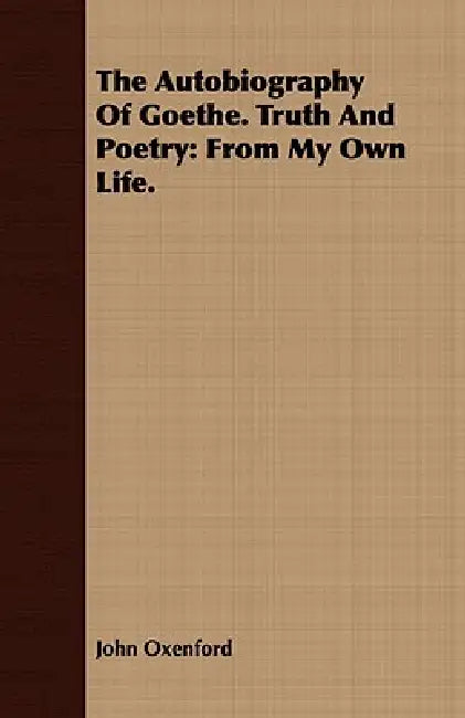 The Autobiography Of Goethe. Truth And Poetry: From My Own Life. by John Oxenford