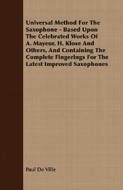 Universal Method for the Saxophone - Based Upon the Celebrated Works of A. Mayeur, H. Klose and Others, and Containing the Complete Fingerings for the by Paul De Ville