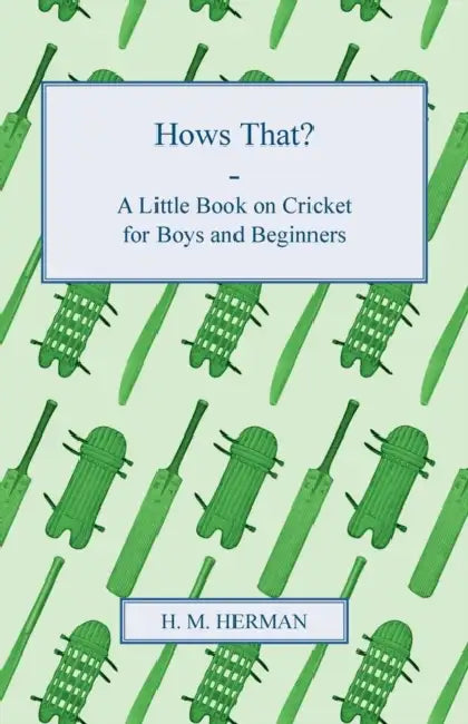Hows That? - A Little Book on Cricket for Boys and Beginners by H. M. Herman