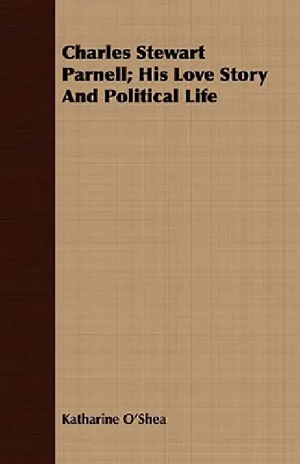 Charles Stewart Parnell; His Love Story And Political Life by Katharine O'Shea