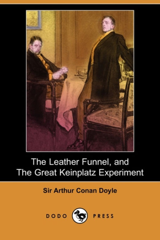 The Leather Funnel, and the Great Keinplatz Experiment (Dodo Press) by Doyle, Arthur Conan