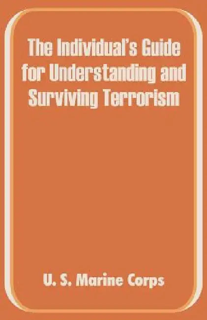 The Individual's Guide for Understanding and Surviving Terrorism by U S Marine Corps