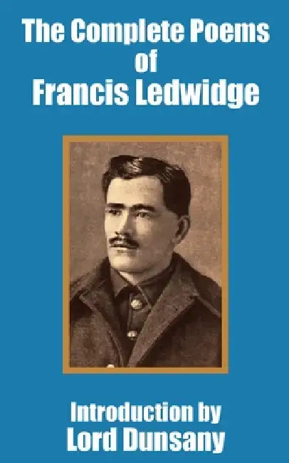 The Complete Poems of Francis Ledwidge by Francis Ledwidge, Lord Dunsany