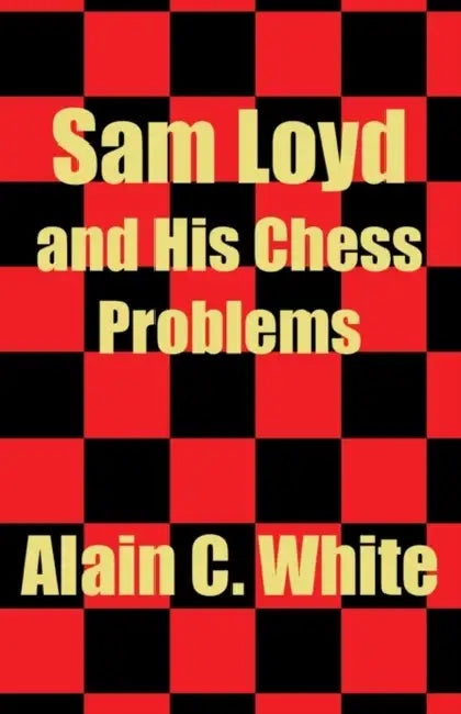 Sam Loyd and His Chess Problems by Alain C. White