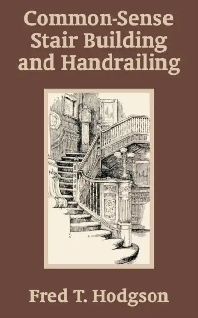 Common - Sense Stair Building and Handrailing by Fred T. Hodgson