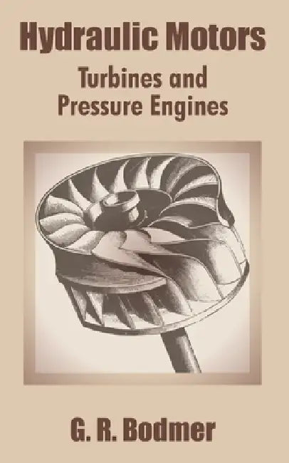 Hydraulic Motors: Turbines and Pressure Engines by G. R. Bodmer