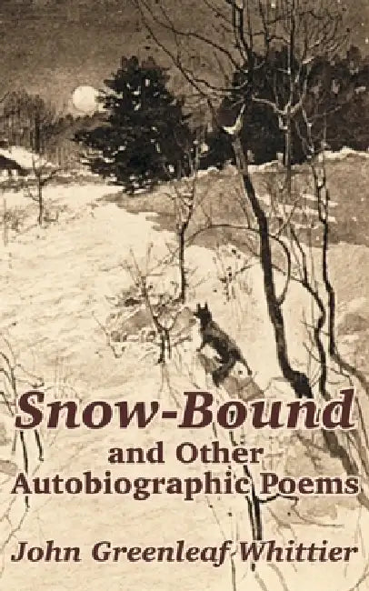 Snow-Bound and Other Autobiographic Poems by John Greenleaf Whittier