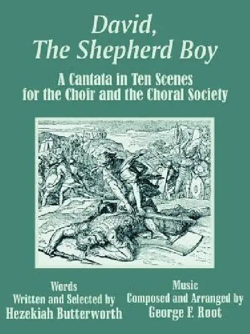 David, The Shepherd Boy: A Cantata in Ten Scenes for the Choir and the Choral Society by Hezekiah Butterworth, George F. Root