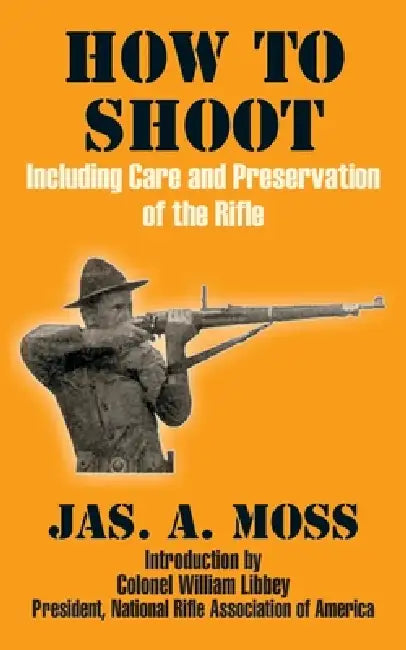 How to Shoot: Including Care and Preservation of the Rifle by Jas A. Moss, Colonel William Libbey