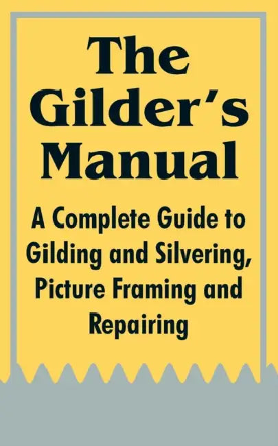 The Gilder's Manual: A Complete Guide to Gilding and Silvering, Picture Framing and Repairing by Anonymous