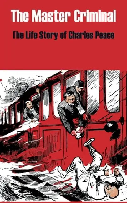 The Master Criminal: The Life Story of Charles Peace by Anonymous