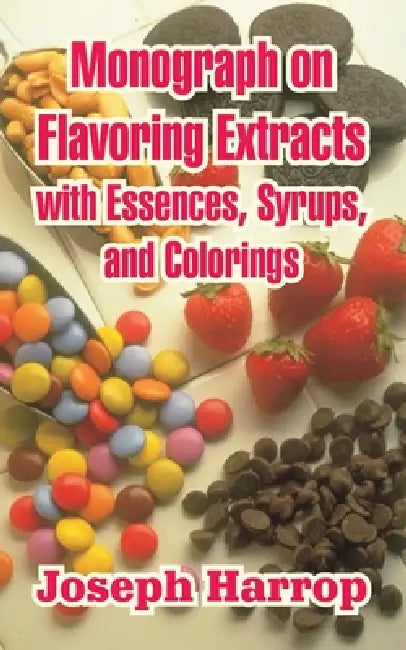 Monograph on Flavoring Extracts: With Essences, Syrups, and Colorings by Joseph Harrop