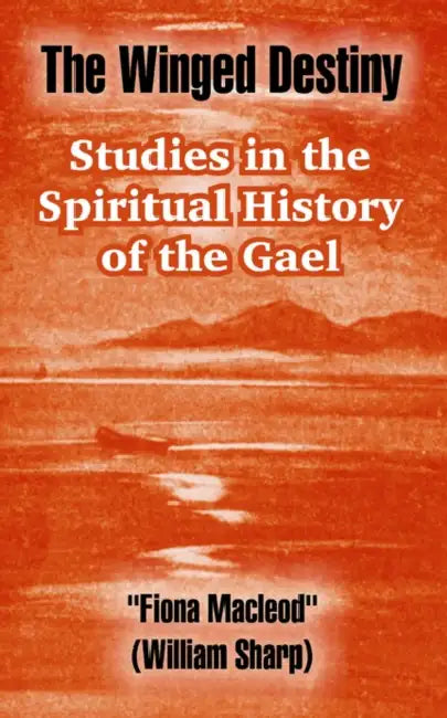 The Winged Destiny: Studies in the Spiritual History of the Gael by Fiona MacLeod