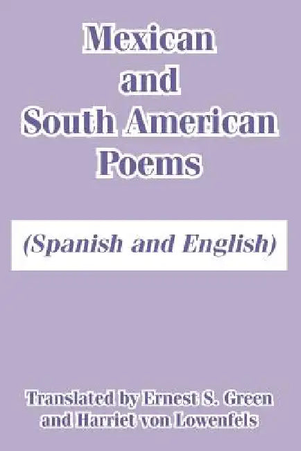 Mexican and South American Poems: (Spanish and English) by Ernest S. Green, Harriet Von Lowenfels