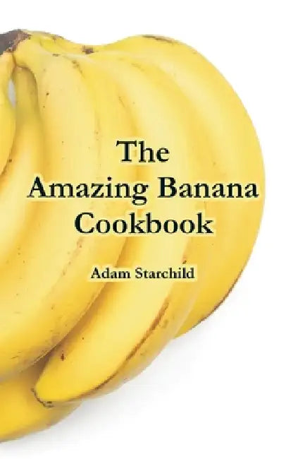 The Amazing Banana Cookbook by Adam Starchild