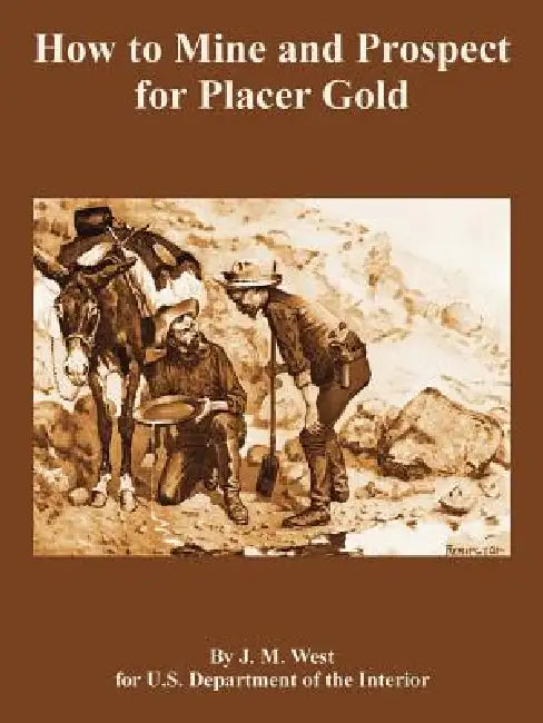 How to Mine and Prospect for Placer Gold by J. M. West, Depart U. S. Department of the Interior