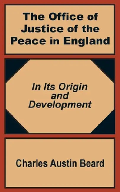 The Office Of Justice of the Peace in England: In Its Origin and Development by Charles Austin Beard