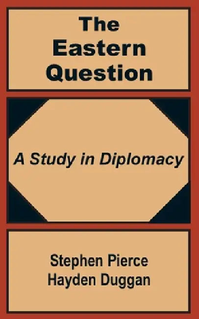 The Eastern Question: A Study in Diplomacy by Stephen Pierce Hayden-Duggan