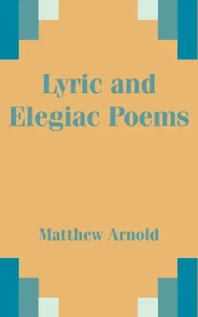 Lyric and Elegiac Poems by Matthew Arnold