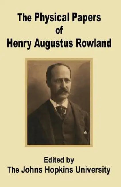 The Physical Papers of Henry Augustus Rowland by The John Hopkins University